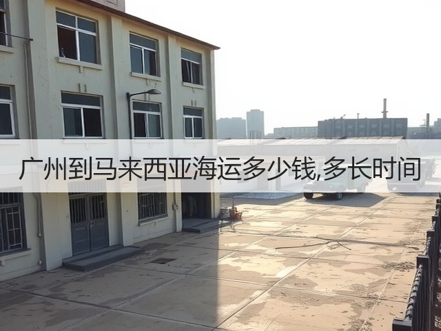 广州到马来西亚海运多少钱,多长时间(图3) 广州到马来西亚海运多少钱,多长时间(图3)