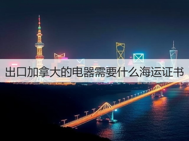出口加拿大的电器需要什么海运证书(图3) 出口加拿大的电器需要什么海运证书(图3)