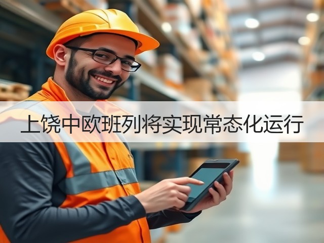 上饶中欧班列将实现常态化运行(图2)