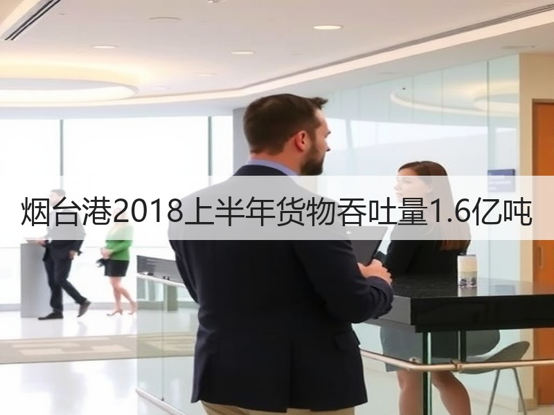 烟台港2018上半年货物吞吐量1.6亿吨