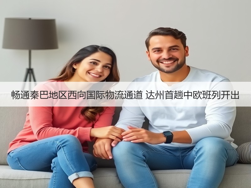 畅通秦巴地区西向国际物流通道 达州首趟中欧班列开出
