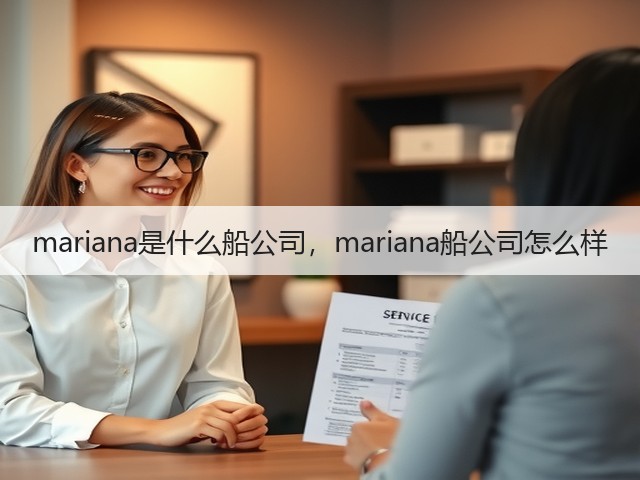 mariana是什么船公司,mariana船公司怎么样(图1) mariana是什么船公司,mariana船公司怎么样(图1)