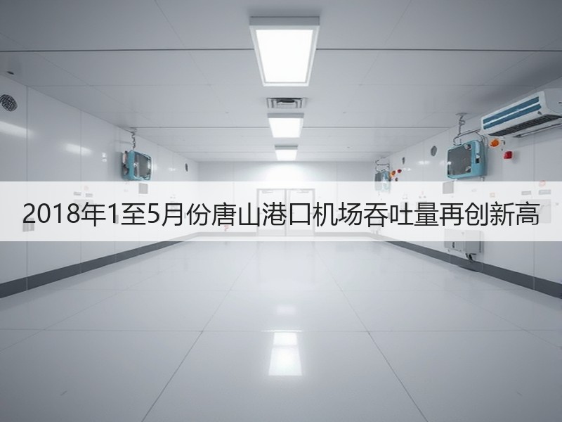 2018年1至5月份唐山港口机场吞吐量再创新高