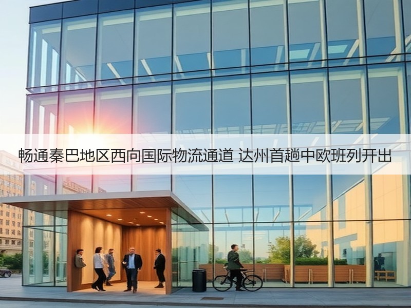 畅通秦巴地区西向国际物流通道 达州首趟中欧班列开出