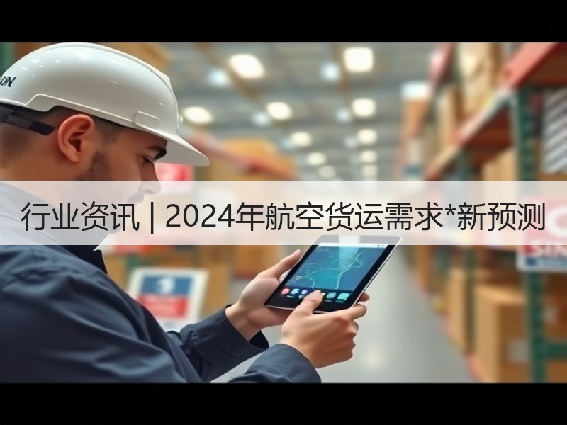 行业资讯 | 2024年航空货运需求*新预测