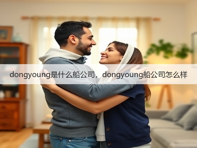 dongyoung是什么船公司,dongyoung船公司怎么样(图1) dongyoung是什么船公司,dongyoung船公司怎么样(图1)