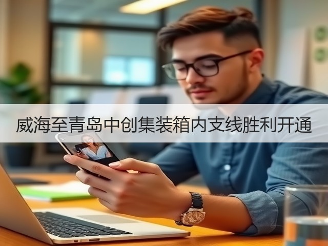威海至青岛中创集装箱内支线胜利开通(图2)