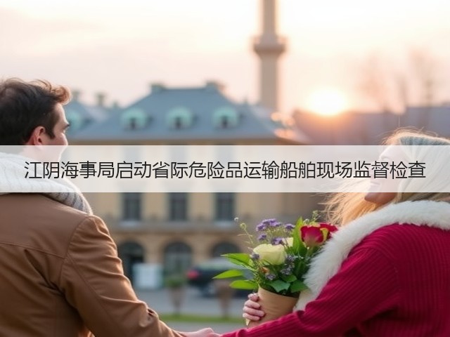 江阴海事局启动省际危险品运输船舶现场监督检查(图2) 江阴海事局启动省际危险品运输船舶现场监督检查(图2)