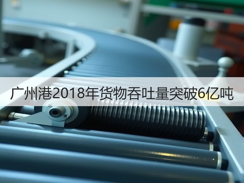 广州港2018年货物吞吐量突破6亿吨
