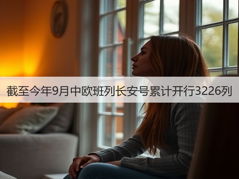 截至今年9月中欧班列长安号累计开行3226列