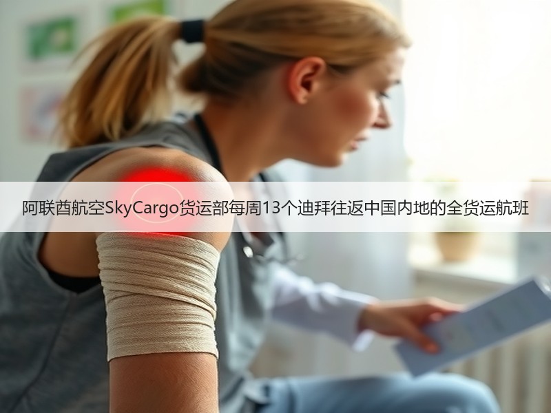 阿联酋航空SkyCargo货运部每周13个迪拜往返中国内地的全货运航班