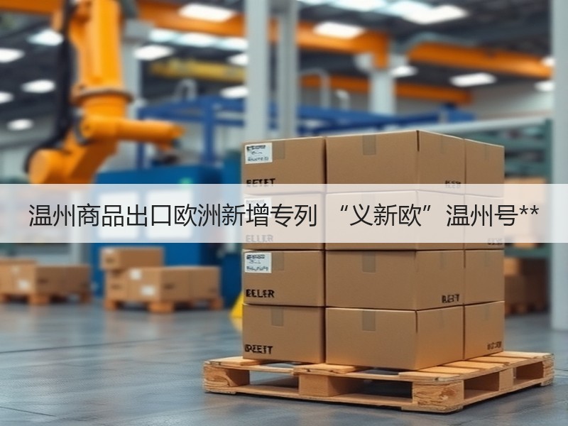 温州商品出口欧洲新增专列 “义新欧”温州号**