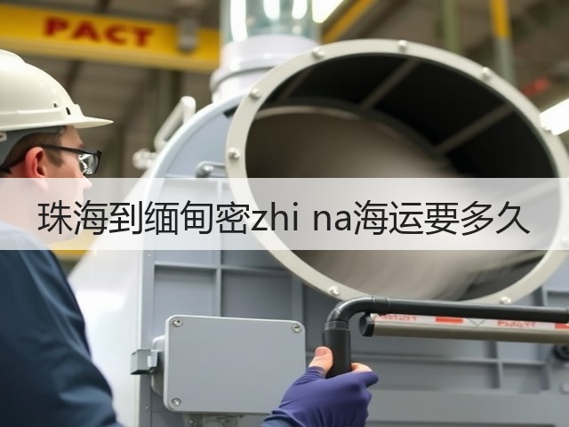 珠海到缅甸密zhi na海运要多久(图1)