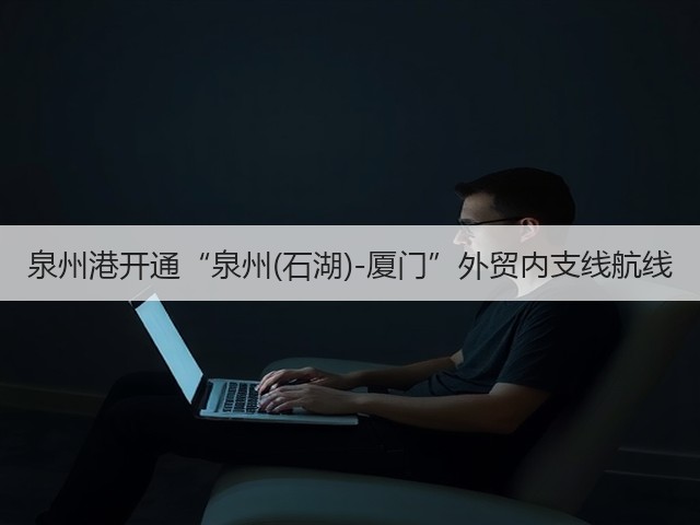 泉州港开通“泉州(石湖)-厦门”外贸内支线航线(图2) 泉州港开通“泉州(石湖)-厦门”外贸内支线航线(图2)