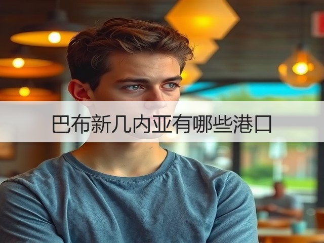 巴布新几内亚有哪些港口(图2) 巴布新几内亚有哪些港口(图2)