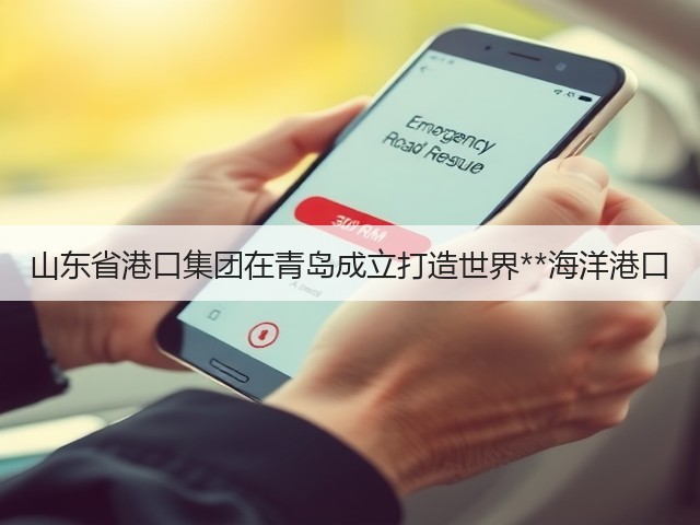 山东省港口集团在青岛成立打造世界**海洋港口(图3) 山东省港口集团在青岛成立打造世界**海洋港口(图3)