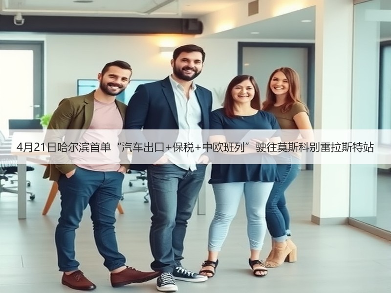 4月21日哈尔滨首单“汽车出口+保税+中欧班列”驶往莫斯科别雷拉斯特站