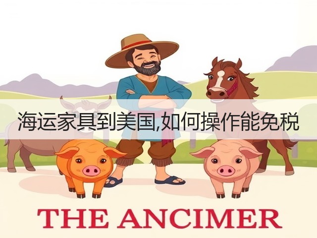 海运家具到美国,如何操作能免税(图3) 海运家具到美国,如何操作能免税(图3)