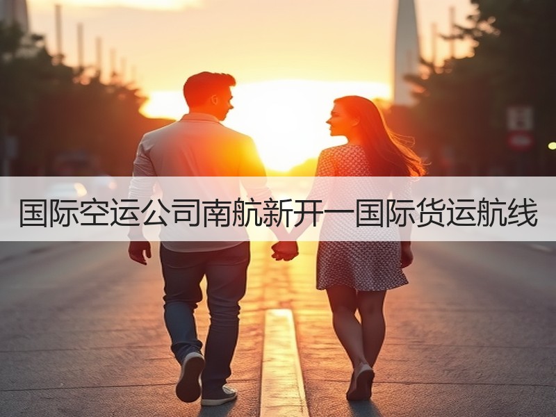 国际空运公司南航新开一国际货运航线