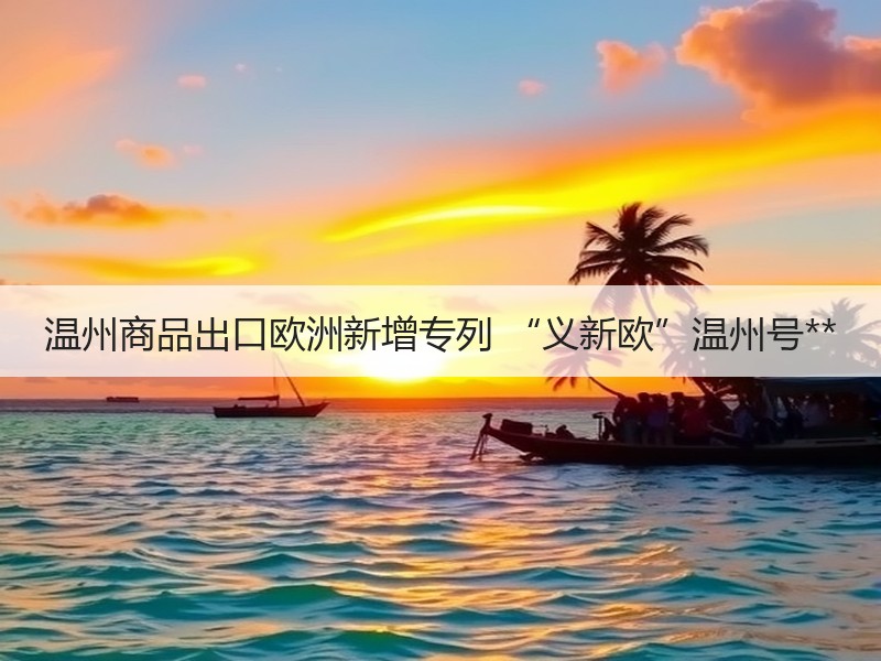 温州商品出口欧洲新增专列 “义新欧”温州号**