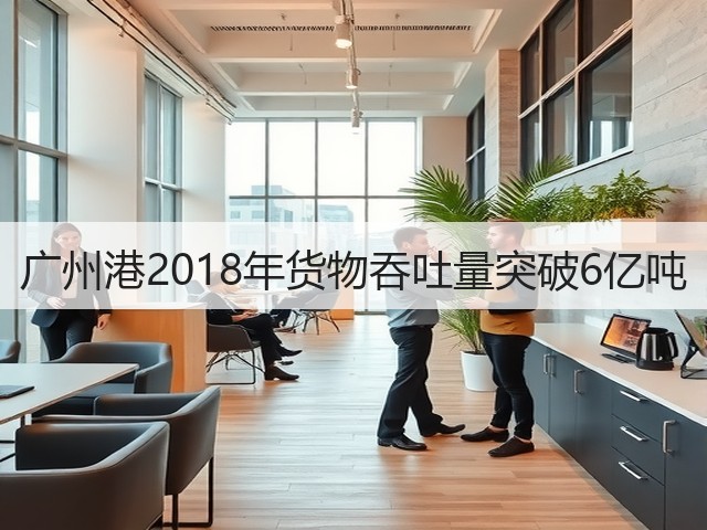 广州港2018年货物吞吐量突破6亿吨(图2) 广州港2018年货物吞吐量突破6亿吨(图2)