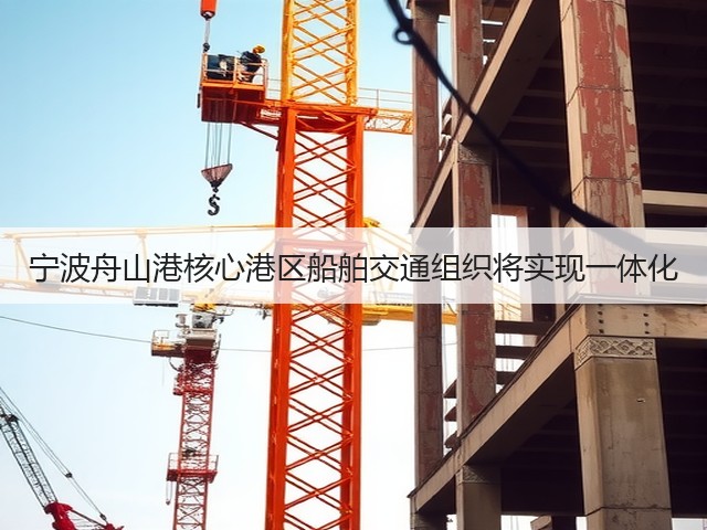 宁波舟山港核心港区船舶交通组织将实现一体化(图2) 宁波舟山港核心港区船舶交通组织将实现一体化(图2)