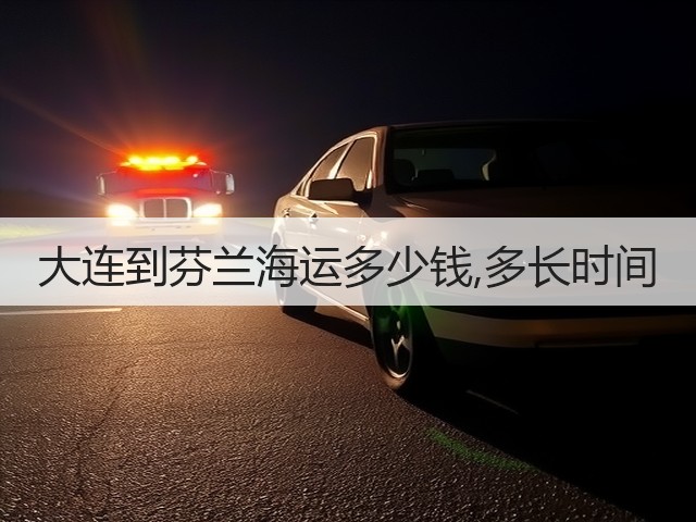 大连到芬兰海运多少钱,多长时间(图1) 大连到芬兰海运多少钱,多长时间(图1)