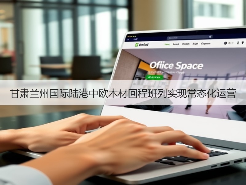 甘肃兰州国际陆港中欧木材回程班列实现常态化运营