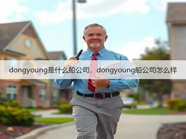dongyoung是什么船公司,dongyoung船公司怎么样(图2) dongyoung是什么船公司,dongyoung船公司怎么样(图2)