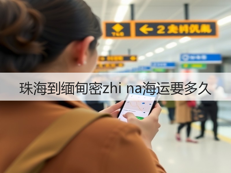 珠海到缅甸密zhi na海运要多久
