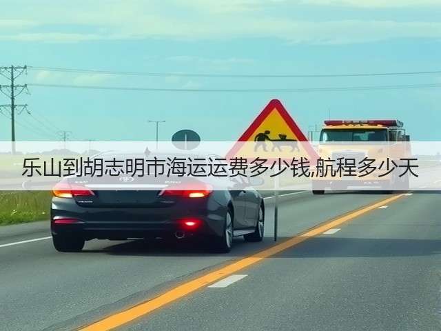 乐山到胡志明市海运运费多少钱,航程多少天(图1) 乐山到胡志明市海运运费多少钱,航程多少天(图1)