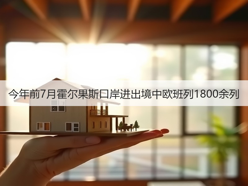 今年前7月霍尔果斯口岸进出境中欧班列1800余列