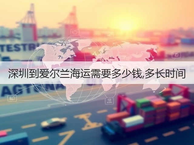 深圳到爱尔兰海运需要多少钱,多长时间(图3) 深圳到爱尔兰海运需要多少钱,多长时间(图3)
