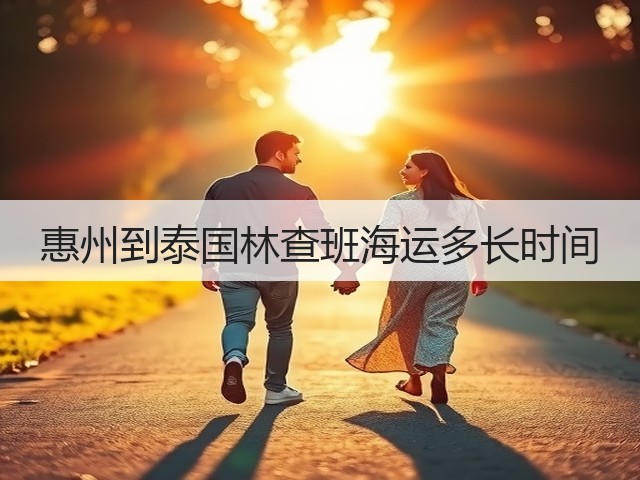惠州到泰国林查班海运多长时间(图2) 惠州到泰国林查班海运多长时间(图2)