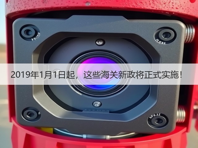 2019年1月1日起,这些海关新政将正式实施!(图2) 2019年1月1日起,这些海关新政将正式实施!(图2)