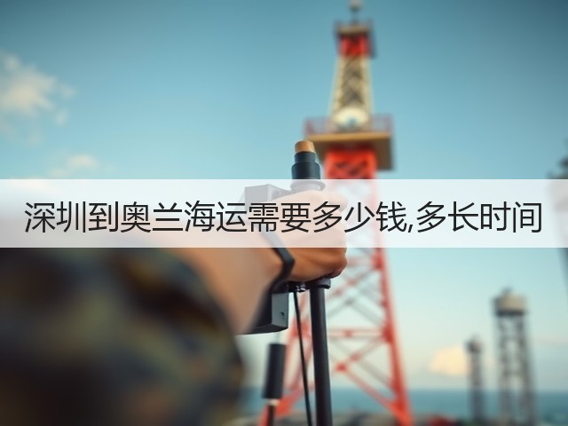 深圳到奥兰海运需要多少钱,多长时间(图2) 深圳到奥兰海运需要多少钱,多长时间(图2)
