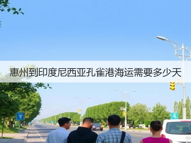 惠州到印度尼西亚孔雀港海运需要多少天(图1)