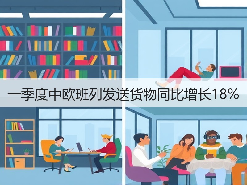 一季度中欧班列发送货物同比增长18%