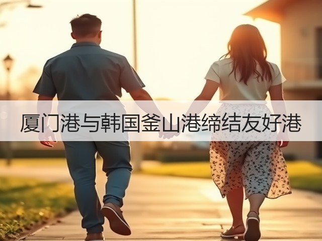 厦门港与韩国釜山港缔结友好港(图1) 厦门港与韩国釜山港缔结友好港(图1)