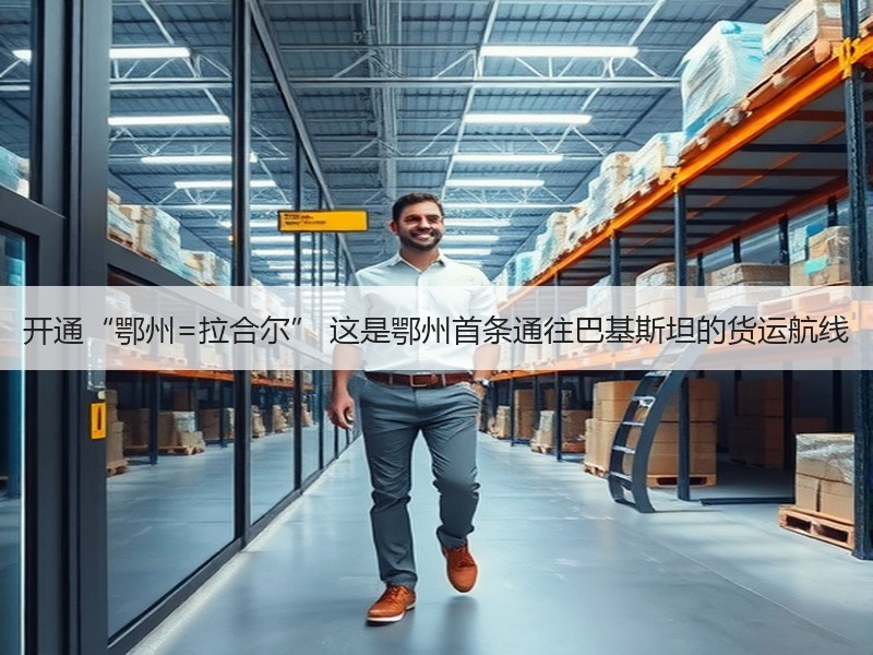 开通“鄂州=拉合尔” 这是鄂州首条通往巴基斯坦的货运航线