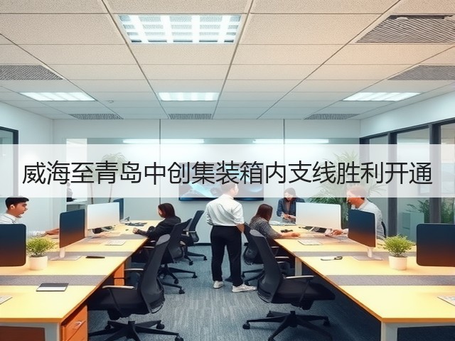 威海至青岛中创集装箱内支线胜利开通(图3)