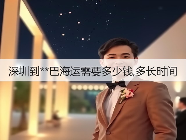 深圳到**巴海运需要多少钱,多长时间(图1) 深圳到**巴海运需要多少钱,多长时间(图1)