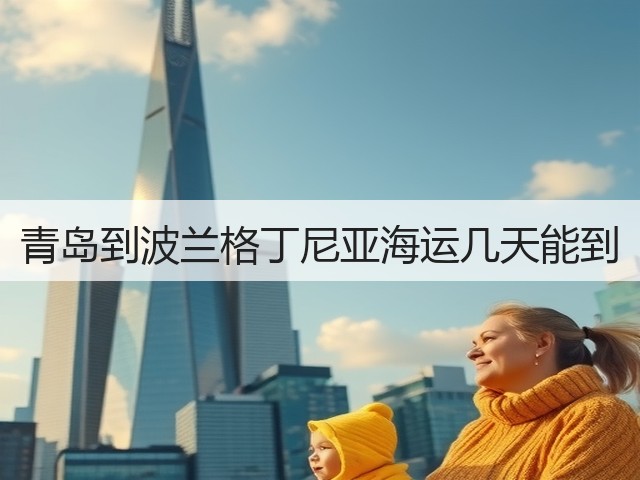 青岛到波兰格丁尼亚海运几天能到(图3) 青岛到波兰格丁尼亚海运几天能到(图3)