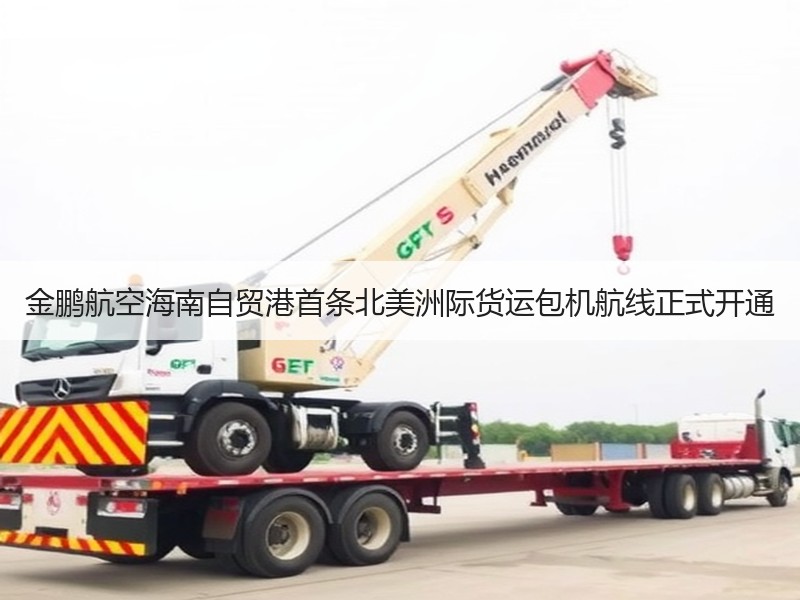 金鹏航空海南自贸港首条北美洲际货运包机航线正式开通