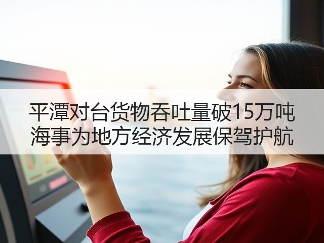 平潭对台货物吞吐量破15万吨 海事为地方经济发展保驾护航(图1)