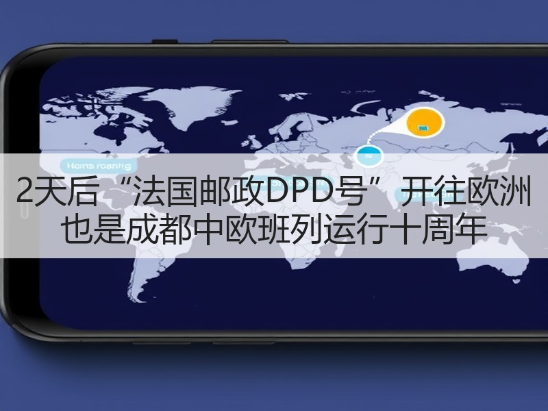2天后“法国邮政DPD号”开往欧洲 也是成都中欧班列运行十周年