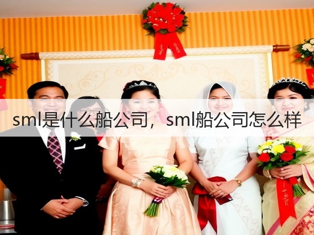 sml是什么船公司,sml船公司怎么样(图1) sml是什么船公司,sml船公司怎么样(图1)