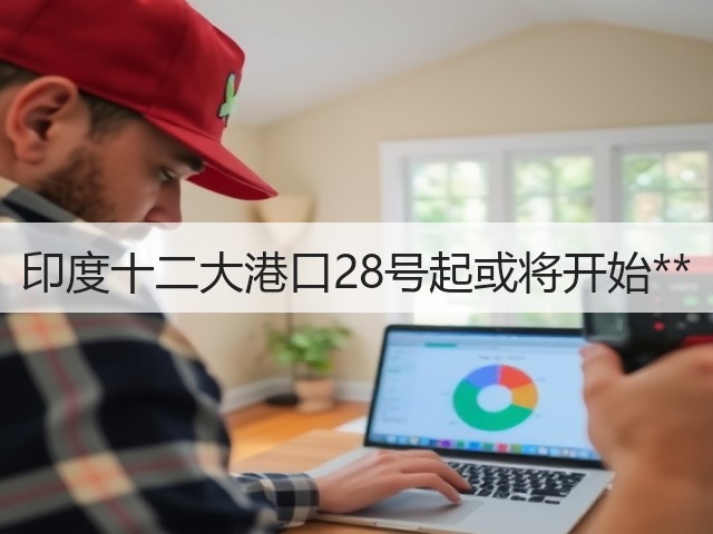 印度十二大港口28号起或将开始**(图2) 印度十二大港口28号起或将开始**(图2)