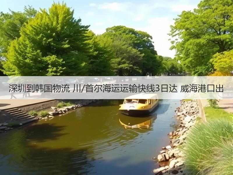 深圳到韩国物流 川/首尔海运运输快线3日达 威海港口出