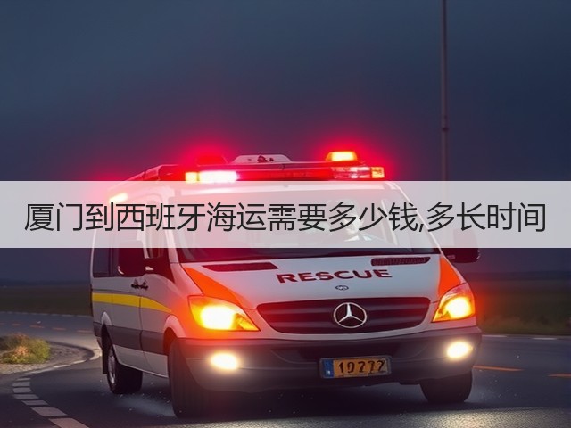 厦门到西班牙海运需要多少钱,多长时间(图1) 厦门到西班牙海运需要多少钱,多长时间(图1)